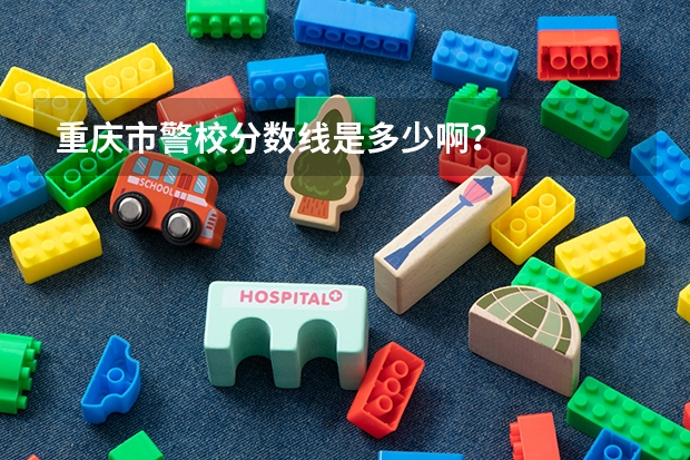 重庆市警校分数线是多少啊？