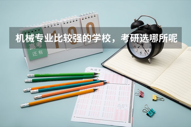 机械专业比较强的学校，考研选哪所呢？