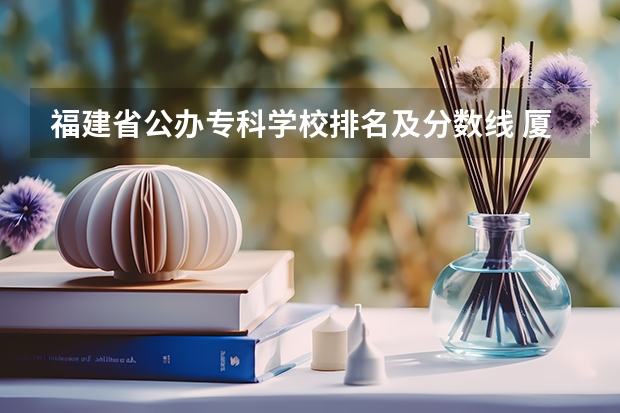福建省公办专科学校排名及分数线 厦门职业技术学校排名