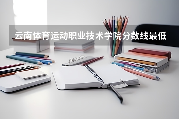 云南体育运动职业技术学院分数线最低是多少