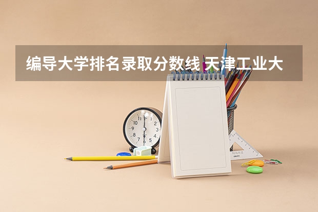 编导大学排名录取分数线 天津工业大学广播电视编导分数线