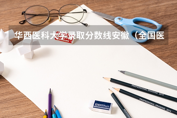 华西医科大学录取分数线安徽（全国医学院校排名及录取分数线）