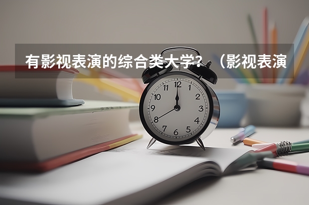 有影视表演的综合类大学？（影视表演系学校排行榜）