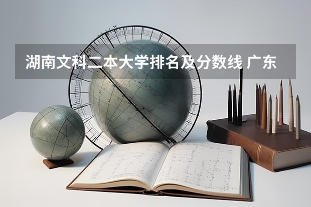 湖南文科二本大学排名及分数线 广东省高校排名(广东省高校排名榜)