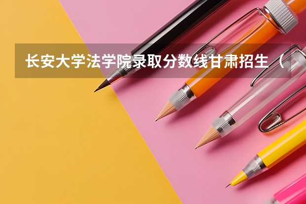 长安大学法学院录取分数线甘肃招生（长安大学录取分数线）