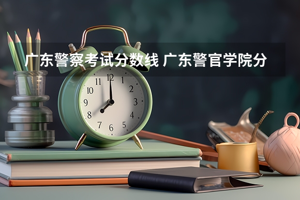 广东警察考试分数线 广东警官学院分数线