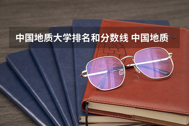 中国地质大学排名和分数线 中国地质大学录取线