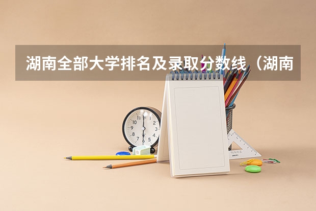 湖南全部大学排名及录取分数线（湖南省各大学录取分数线2023年公布）