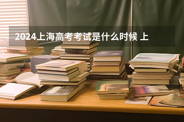 2024上海高考考试是什么时候 上海高考科目时间顺序表