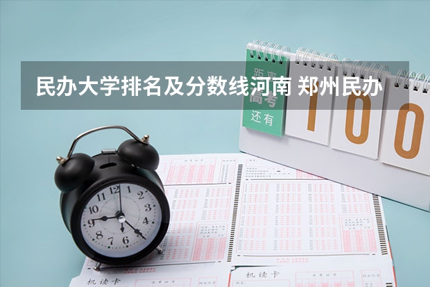 民办大学排名及分数线河南 郑州民办高校排名
