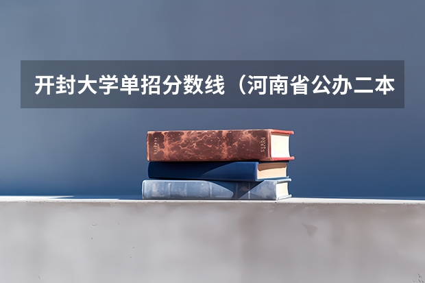 开封大学单招分数线（河南省公办二本大学排名及分数线）