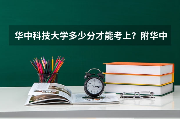 华中科技大学多少分才能考上？附华中科技大学录取分数线