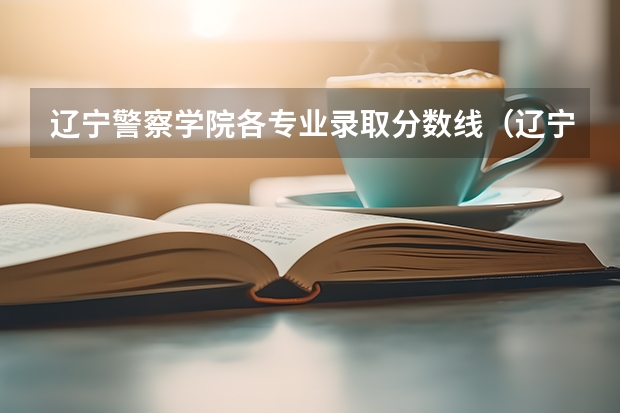 辽宁警察学院各专业录取分数线（辽宁警官高等专科学校录取分数线）