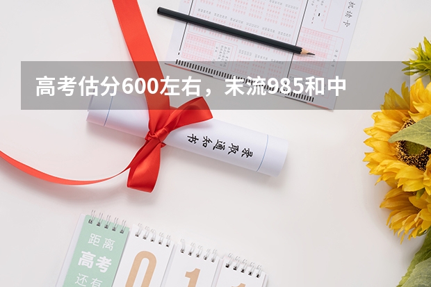 高考估分600左右，末流985和中档211，志愿填报如何排序？