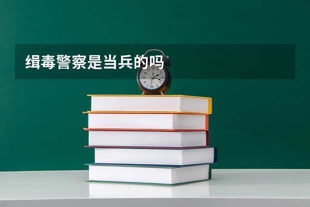缉毒警察是当兵的吗