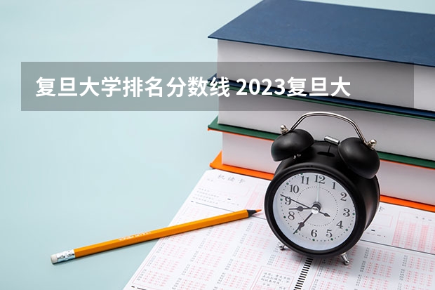 复旦大学排名分数线 2023复旦大学录取线