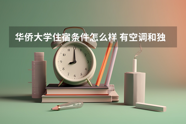 华侨大学住宿条件怎么样 有空调和独立卫生间吗