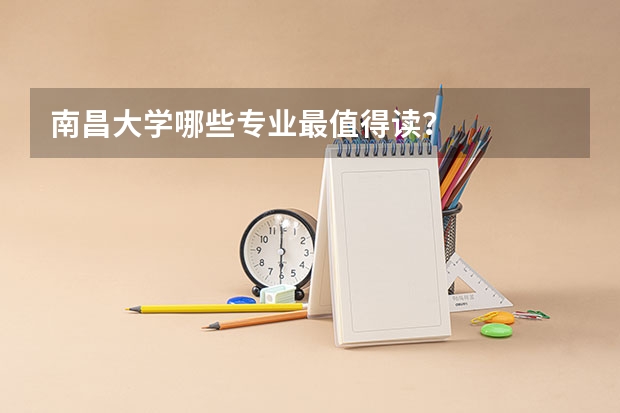 南昌大学哪些专业最值得读？