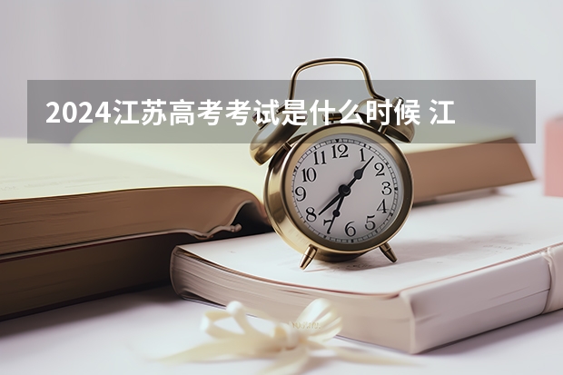 2024江苏高考考试是什么时候 江苏高考科目时间顺序表