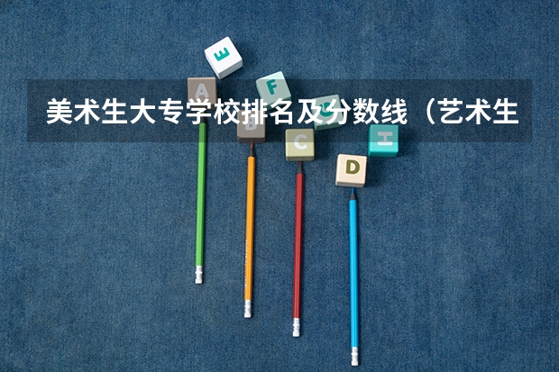 美术生大专学校排名及分数线（艺术生专科学校排名及分数线）