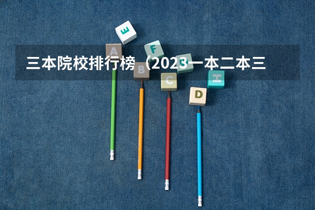 三本院校排行榜(2023一本二本三本的分数线湖北)