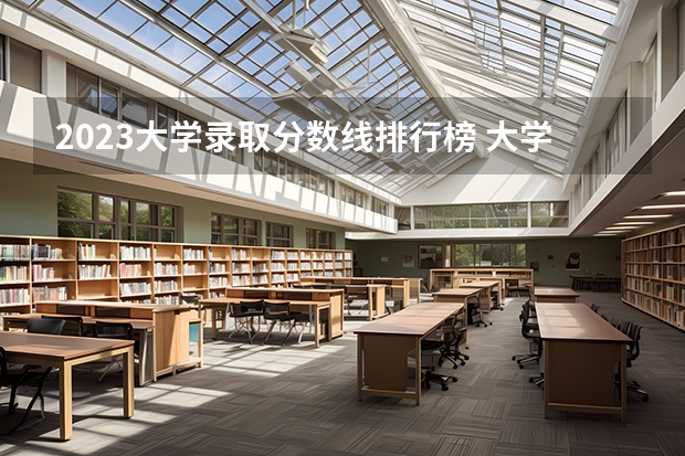 2023大学录取分数线排行榜 大学录取分数线及排名