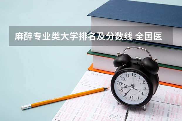 麻醉专业类大学排名及分数线 全国医学院校排名及录取分数线