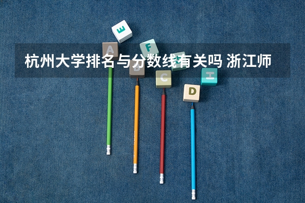 杭州大学排名与分数线有关吗 浙江师范类大学排名及分数线