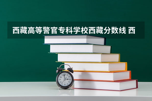 西藏高等警官专科学校西藏分数线 西藏普通高等学校招生艺术类专业加试统考本科合格分数线