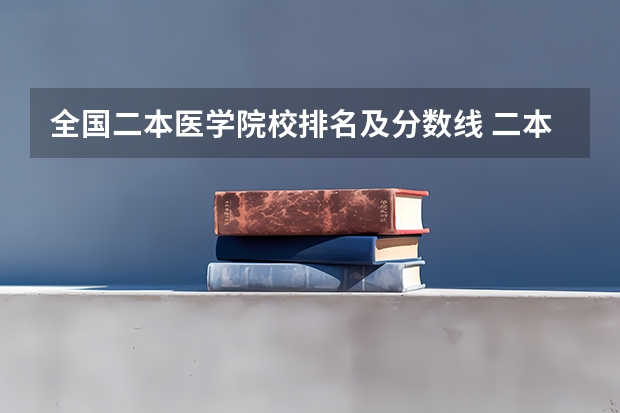 全国二本医学院校排名及分数线 二本医药大学排名及分数线
