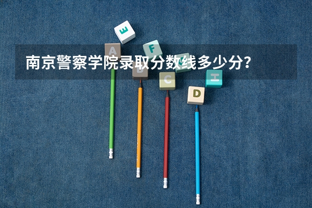 南京警察学院录取分数线多少分？