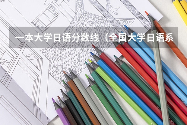 一本大学日语分数线(全国大学日语系分数线)