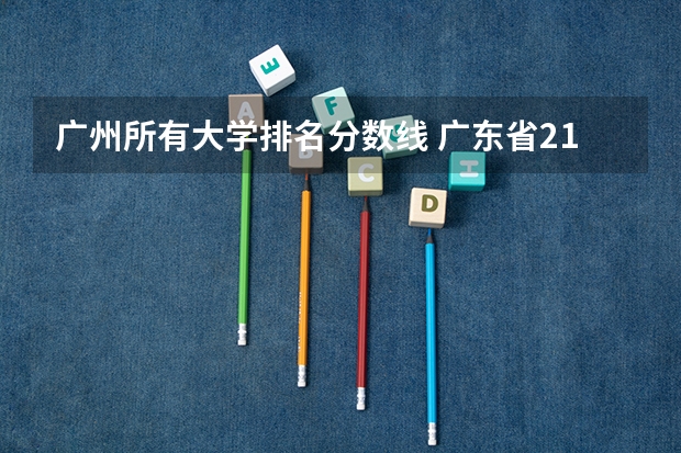 广州所有大学排名分数线 广东省211大学名单排名榜及分数线