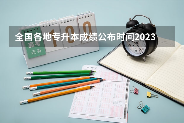 全国各地专升本成绩公布时间2023 多少分稳过?