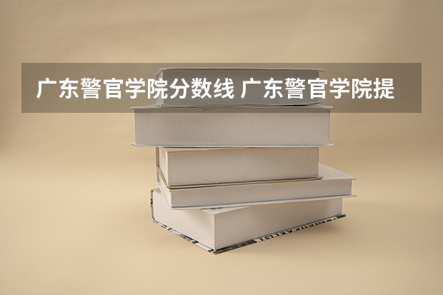 广东警官学院分数线 广东警官学院提前批分数线