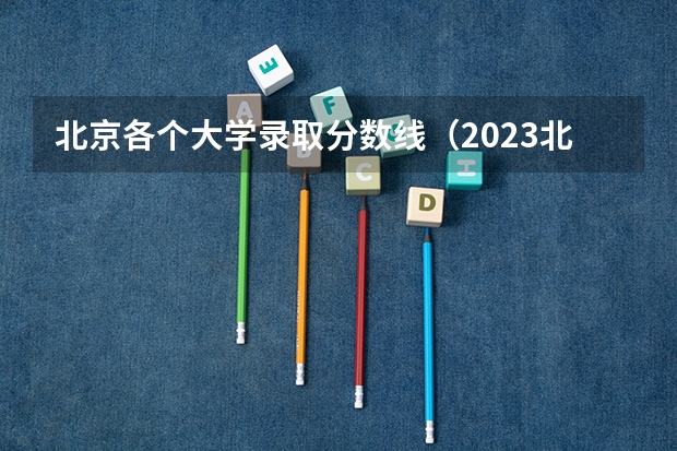 北京各个大学录取分数线（2023北京985与211高校录取分数线排名公布）