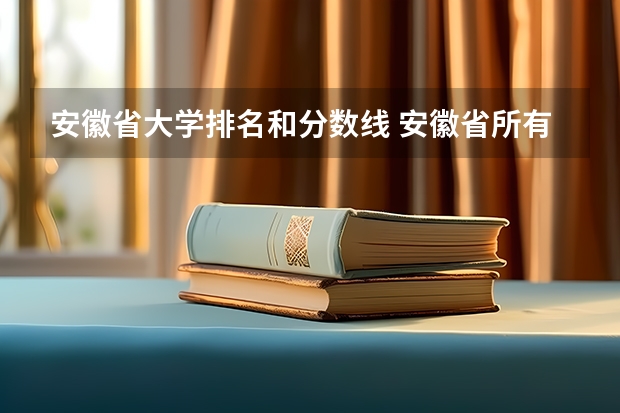 安徽省大学排名和分数线 安徽省所有大学排名和分数线