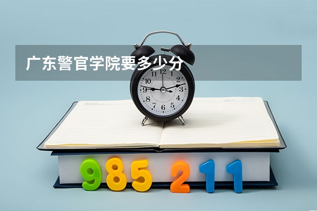 广东警官学院要多少分