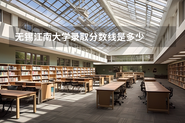 无锡江南大学录取分数线是多少